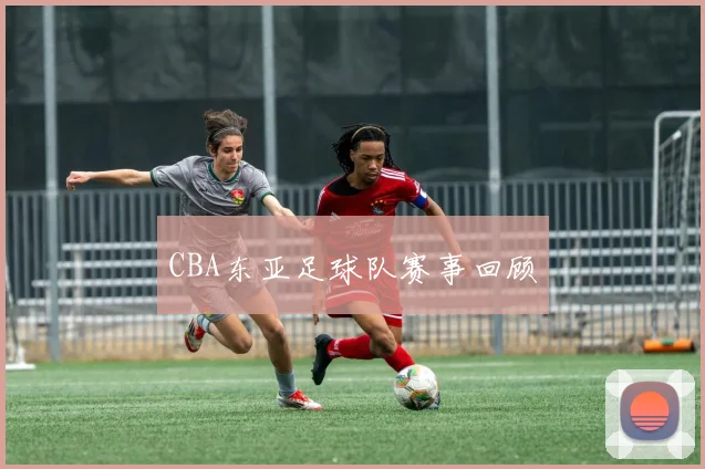 CBA东亚足球队赛事回顾